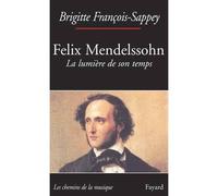 Félix Mendelssohn. La lumière de son temps - Brigitte François-Sappey - Fayard - broché - Biographie