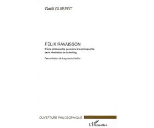 Félix Ravaisson D'une philosophie première à la philosophie de la révélation de Schelling - Présentation de fragments inédits - Félix Guibert - L'harmattan - broché - Etude