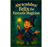 Felix the Fantastic Magician: A Fun Story About Magic, Imagination, and Believing in Yourself