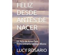 FELIZ DESDE ANTES DE NACER: Un Acto de Amor para reencontrarte contigo mismo