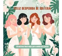 ¡Feliz despedida de soltera! 10 motivos ilustrados para una amistad verdadera: Cuento para regalar en una despedida de soltera. Espacio para dedicatoria.