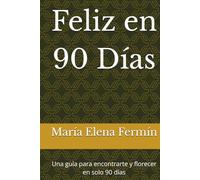 Feliz en 90 Días: Una guía para encontrarte y florecer en solo 90 días