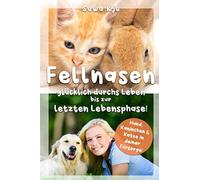 Fellnasen, Gluecklich Durchs Leben Bis Zur Letzten Lebensphase!: Hund, Kaninchen Und Katze In Deiner Fuersorge!