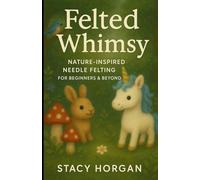 Felted Whimsy: Nature-Inspired Needle Felting for Beginners and Beyond