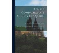 Female Compassionate Society of Quebec microform Under the Patronage of the Right Hon. the Countess Dalhousie Instituted 6th January 1820 - Creative Media Creative Media Partners LLCCreative Media Par