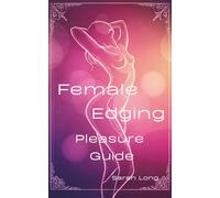 Female Edging Pleasure Guide: The intricate and rewarding practice of edging - a technique of controlled arousal that allows women to navigate the very edge of orgasm, prolonging pleasure.