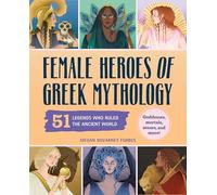 Female Heroes of Greek Mythology: 51 Legends Who Ruled the Ancient World