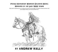 Female Hungarian Warrior Coloring Book: Heroines of the Last 1000 Years: Relax with mindfulness as you explore the bravery and valor of legendary female Warriors.
