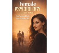 Female Psychology in Dating: How Women Think, Feel & Choose Men