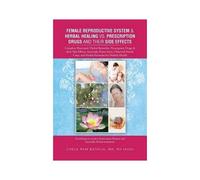 Female Reproductive System & Herbal Healing Vs. Prescription Drugs And Their Side Effects