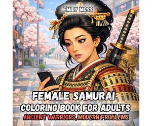 Female Samurai Coloring Book for Adults Ancient Warriors, Modern Problems: 40 Unique Surreal Scenes of Japanese Women Warriors in Modern Life, ... Coloring Pages, Humor, Fantasy & Zen Art