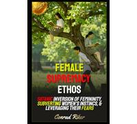 Female Supremacy Ethos: Satanic Inversion Of Femininity, Subverting Women's Instincs, & Leveraging Their Fears