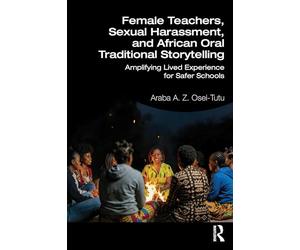 Female Teachers, Sexual Harassment, and African Oral Traditional Storytelling: Amplifying Lived Experience for Safer Schools