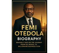 FEMI OTEDOLA BIOGRAPHY: Making It Big on the Journey from Oil Mogul to Billionaire Business Icon: The Inspiring Life, Business Strategies, and Success ... Empire in Energy, Banking, and Philanthropy
