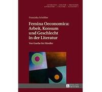 Femina Oeconomica: Arbeit, Konsum Und Geschlecht in Der Literatur: Von Goethe Bis Haendler (Literatur - Kultur - Oekonomie. Literature - Culture - Econo) - [Version Originale] Inconnu (Auteur)