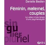 Féminin, maternel, couples la valse à trois temps d'une psychanalyste Danielle Bastien (Auteur)