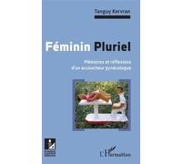 Féminin Pluriel - Mémoires Et Réflexions D'un Accoucheur Gynécologue