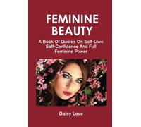 Feminine Beauty: A Book Of Quotes On Self-Love, Self-Confidence And Full Feminine Power