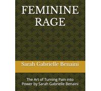 FEMININE RAGE: The Art of Turning Pain into Power by Sarah Gabrielle Benaini