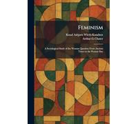 Feminism: A Sociological Study of the Woman Question From Ancient Times to the Present Day
