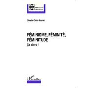 Féminisme, féminité, féminitude Ça alors ! - Claude Émile Tourné - L'harmattan - broché - Essai