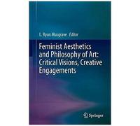 Feminist Aesthetics And Philosophy Of Art: Critical Visions, Creative Engagements