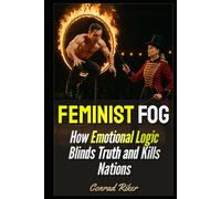 Feminist Fog: How Emotional Logic Blinds Truth and Kills Nations