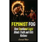 Feminist Fog: How Emotional Logic Blinds Truth and Kills Nations