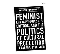 Feminist Literary Magazines, Editors, and the Politics of Cultural Production in Canada, 1970-2000