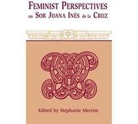 Feminist Perspectives on Sor Juana Ines De La Cruz