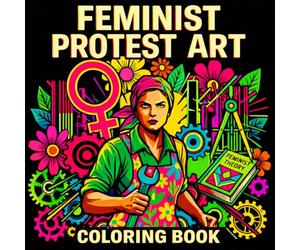 Feminist Protest Art: Coloring Book About Women’s Rights, Activism, and Political Art for Adults and Teens