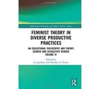 Feminist Theory in Diverse Productive Practices: An Educational Philosophy and Theory Gender and Sexualities Reader, Volume VI (Educational Philosophy and Theory: Editor's Choice) - [Version Originale