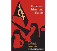 Feminists, Islam, and Nation: Gender and the Making of Modern Egypt