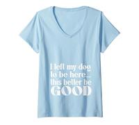 Femme Chien mignon I Left My Dog To Be Here This Better Be Good T-Shirt avec Col en V