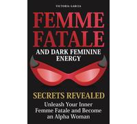 Femme Fatale And Dark Feminine Energy - Secrets Revealed: Unleash Your Inner Femme Fatale And Become An Alpha Woman Manifesting & Positive Affirmations Included