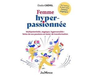 Femme hyper-passionnée: Multipotentielle, atypique, hypersensible : faites de vos passions un levier de transformation