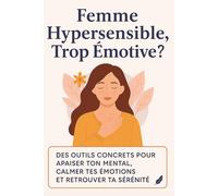 Femme Hypersensible, Trop Émotive ?: Apprends à comprendre, apaiser et transformer tes émotions sans t’épuiser… même dans les tempêtes du quotidien.