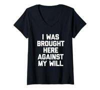 Femme I Was Brought Here Against My Will - Drôle de Dicton Sarcastique T-Shirt avec Col en V