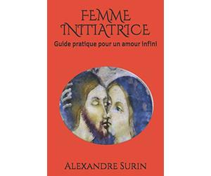 FEMME INITIATRICE: Guide pratique pour un amour infini