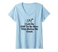 Femme J'Ai quitté Mon GSP pour être Ici, ça ferait Mieux d'être T-Shirt avec Col en V