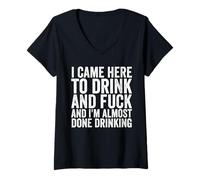 Femme Je suis venu ici pour boire et baiser, j'ai presque fini de boire T-Shirt avec Col en V