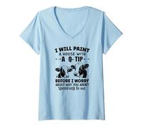 Femme Je Vais Peindre Une Maison avec Un q-Tip Avant de me Soucier de Pourquoi T-Shirt avec Col en V