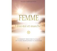 Femme - Lève-Toi Et Marche ! - Comment Trouver Ta Place Et Faire Resplendir Ta Destinée
