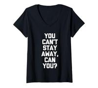 Femme You Can't Stay Away, Can You? - Dire amusant sarcastique fantaisie T-Shirt avec Col en V