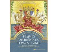 Femmes ayurvédiques, femmes divines - Rituels et mythes indiens pour révéler votre déesse intérieure: Rituels et mythes indiens pour révéler votre déesse intérieure