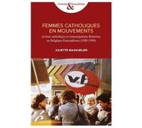 Femmmes Catholiques En Mouvements - Action Catholique Et Emancipation Feminime En Belgique Francophone (1955-1990)