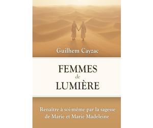 Femmes de Lumière: Renaître à soi-même par la sagesse de Marie et Marie Madeleine
