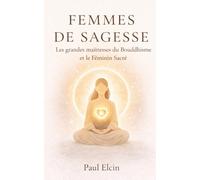 Femmes de Sagesse - Les grandes maîtresses du Bouddhisme et le Féminin Sacré: Méditations, rituels et enseignements de Kwan Yin, Tara, Yeshe Tsogyal, Machig Labdrön et Pema Chödrön