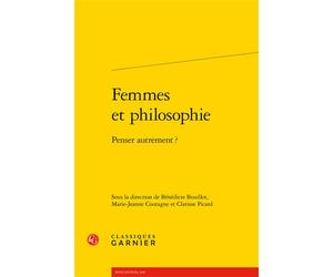 Femmes et philosophie Penser autrement ? - Bénédicte Bouillot - Classiques Garnier - broché - Essai