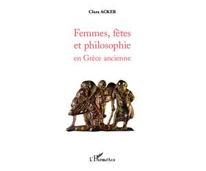 Femmes, fêtes et philosophie en Grèce ancienne - Clara Acker - L'harmattan - broché - Essai